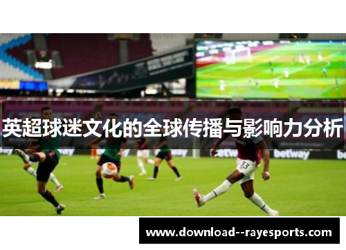 英超球迷文化的全球传播与影响力分析 英超球迷文化的全球传播与影响力分析