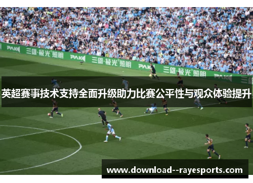 英超赛事技术支持全面升级助力比赛公平性与观众体验提升