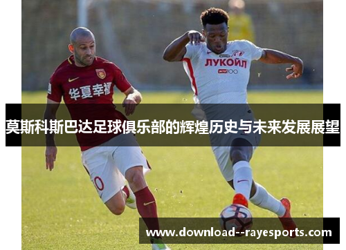 莫斯科斯巴达足球俱乐部的辉煌历史与未来发展展望 莫斯科斯巴达足球俱乐部的辉煌历史与未来发展展望