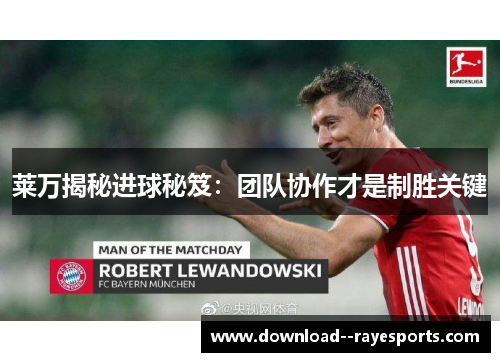 莱万揭秘进球秘笈：团队协作才是制胜关键