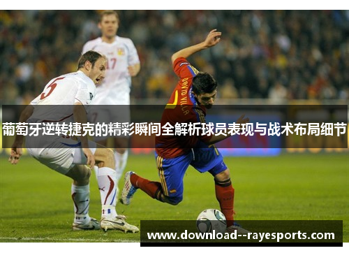 葡萄牙逆转捷克的精彩瞬间全解析球员表现与战术布局细节 葡萄牙逆转捷克的精彩瞬间全解析球员表现与战术布局细节