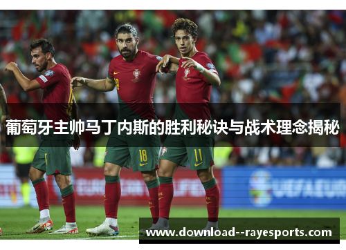 葡萄牙主帅马丁内斯的胜利秘诀与战术理念揭秘 葡萄牙主帅马丁内斯的胜利秘诀与战术理念揭秘