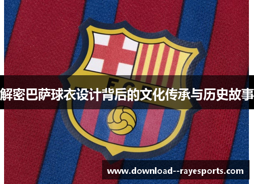 解密巴萨球衣设计背后的文化传承与历史故事 解密巴萨球衣设计背后的文化传承与历史故事