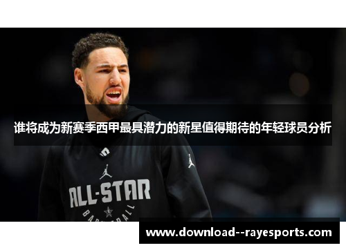 谁将成为新赛季西甲最具潜力的新星值得期待的年轻球员分析