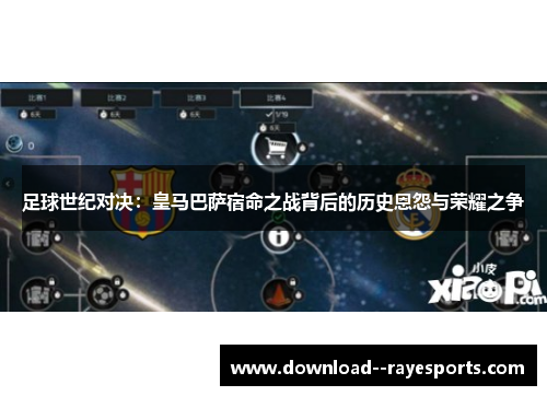 足球世纪对决：皇马巴萨宿命之战背后的历史恩怨与荣耀之争