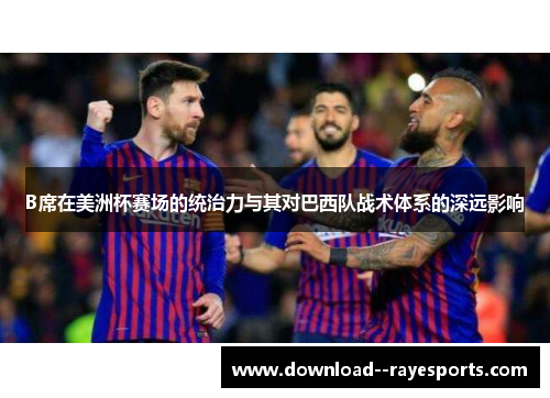 B席在美洲杯赛场的统治力与其对巴西队战术体系的深远影响