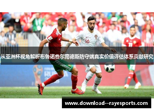 从亚洲杯视角解析布鲁诺费尔南德斯防守端真实价值评估体系贡献研究