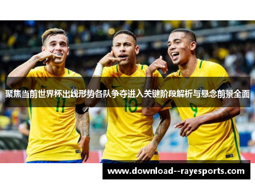 聚焦当前世界杯出线形势各队争夺进入关键阶段解析与悬念前景全面