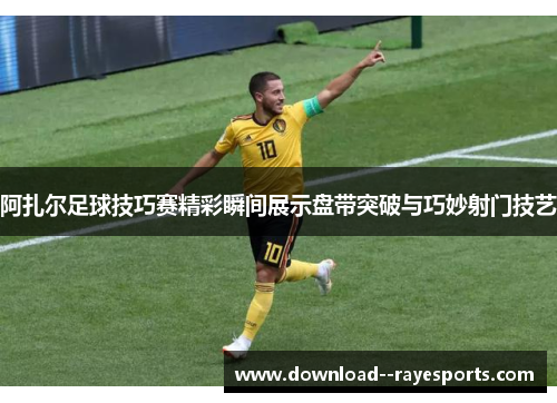 阿扎尔足球技巧赛精彩瞬间展示盘带突破与巧妙射门技艺