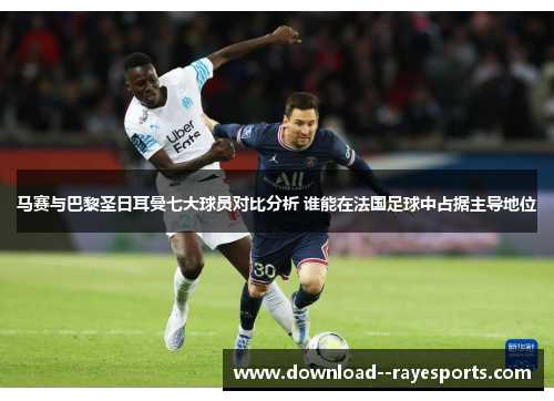 马赛与巴黎圣日耳曼七大球员对比分析 谁能在法国足球中占据主导地位