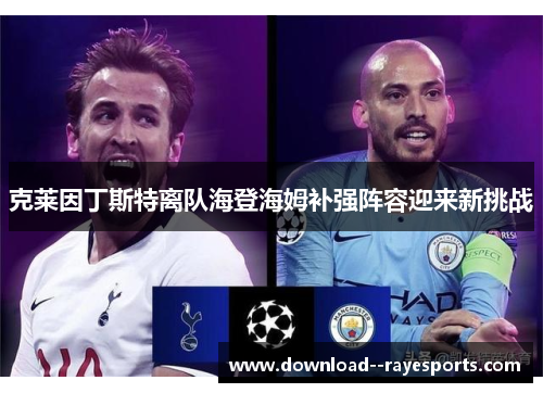 克莱因丁斯特离队海登海姆补强阵容迎来新挑战 克莱因丁斯特离队海登海姆补强阵容迎来新挑战