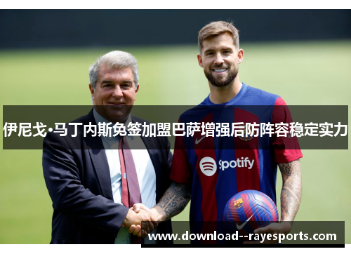 伊尼戈·马丁内斯免签加盟巴萨增强后防阵容稳定实力 伊尼戈·马丁内斯免签加盟巴萨增强后防阵容稳定实力