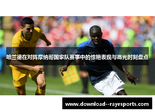 哈兰德在对阵摩纳哥国家队赛事中的惊艳表现与高光时刻盘点 哈兰德在对阵摩纳哥国家队赛事中的惊艳表现与高光时刻盘点