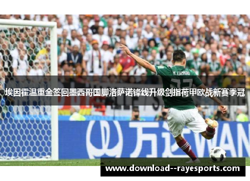 埃因霍温重金签回墨西哥国脚洛萨诺锋线升级剑指荷甲欧战新赛季冠 埃因霍温重金签回墨西哥国脚洛萨诺锋线升级剑指荷甲欧战新赛季冠