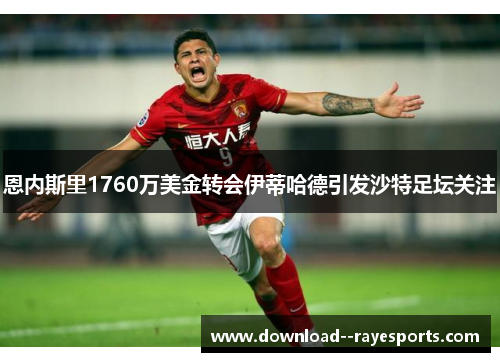 恩内斯里1760万美金转会伊蒂哈德引发沙特足坛关注 恩内斯里1760万美金转会伊蒂哈德引发沙特足坛关注