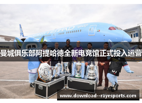 曼城俱乐部阿提哈德全新电竞馆正式投入运营 曼城俱乐部阿提哈德全新电竞馆正式投入运营