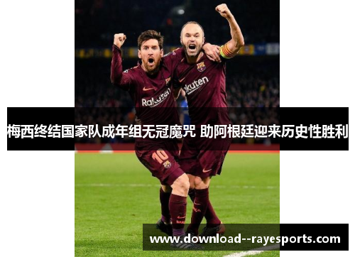 梅西终结国家队成年组无冠魔咒 助阿根廷迎来历史性胜利