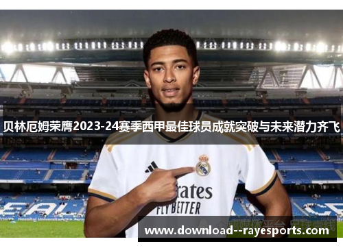 贝林厄姆荣膺2023-24赛季西甲最佳球员成就突破与未来潜力齐飞