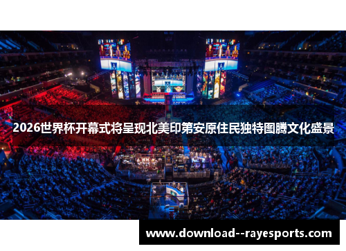 2026世界杯开幕式将呈现北美印第安原住民独特图腾文化盛景