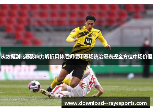 从数据到比赛影响力解析贝林厄姆德甲赛场统治级表现全方位中场价值