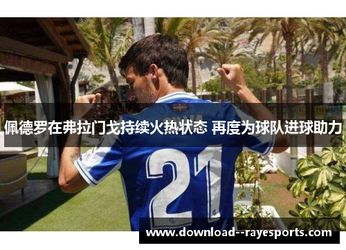 佩德罗在弗拉门戈持续火热状态 再度为球队进球助力