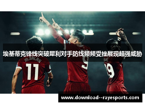 埃基蒂克锋线突破犀利对手防线频频受挫展现超强威胁