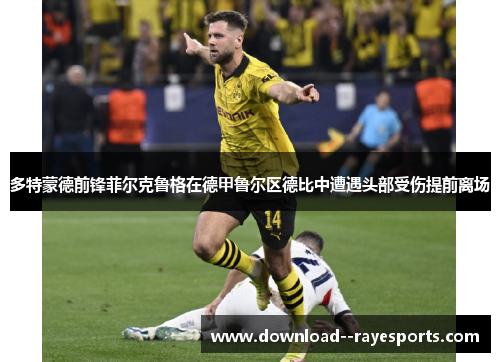 多特蒙德前锋菲尔克鲁格在德甲鲁尔区德比中遭遇头部受伤提前离场