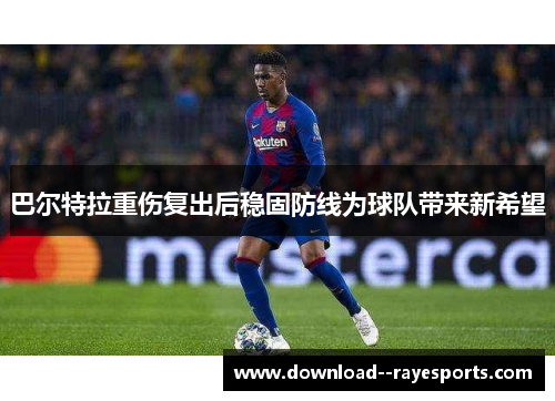 巴尔特拉重伤复出后稳固防线为球队带来新希望