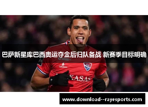 巴萨新星库巴西奥运夺金后归队备战 新赛季目标明确