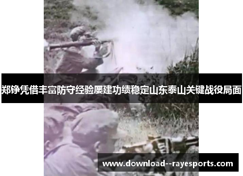 郑铮凭借丰富防守经验屡建功绩稳定山东泰山关键战役局面