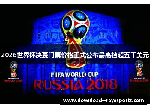 2026世界杯决赛门票价格正式公布最高档超五千美元