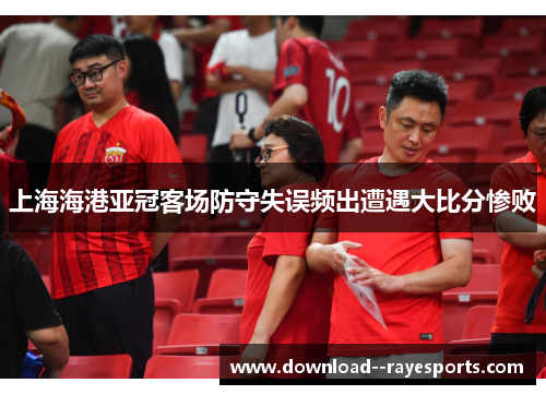 上海海港亚冠客场防守失误频出遭遇大比分惨败