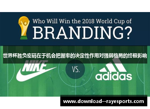 世界杯胜负密码在于机会把握率的决定性作用对强弱格局的终极影响 世界杯胜负密码在于机会把握率的决定性作用对强弱格局的终极影响