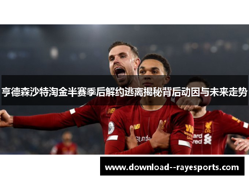 亨德森沙特淘金半赛季后解约逃离揭秘背后动因与未来走势 亨德森沙特淘金半赛季后解约逃离揭秘背后动因与未来走势