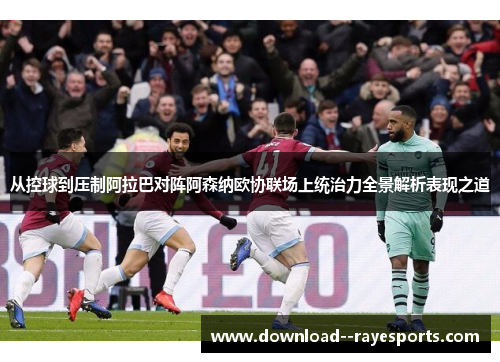 从控球到压制阿拉巴对阵阿森纳欧协联场上统治力全景解析表现之道 从控球到压制阿拉巴对阵阿森纳欧协联场上统治力全景解析表现之道
