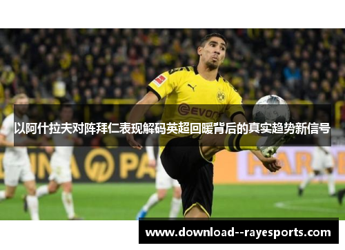 以阿什拉夫对阵拜仁表现解码英超回暖背后的真实趋势新信号
