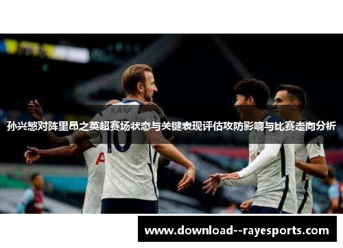 孙兴慜对阵里昂之英超赛场状态与关键表现评估攻防影响与比赛走向分析