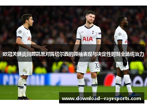 欧冠关键战回顾凯恩对阵切尔西的领袖表现与决定性时刻全场统治力 欧冠关键战回顾凯恩对阵切尔西的领袖表现与决定性时刻全场统治力