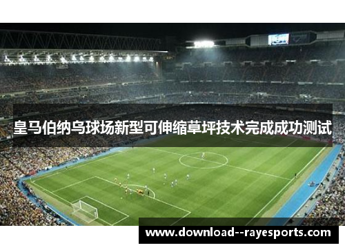 皇马伯纳乌球场新型可伸缩草坪技术完成成功测试