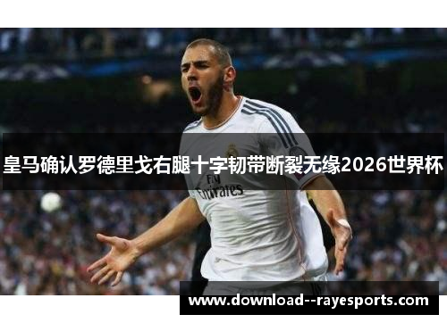 皇马确认罗德里戈右腿十字韧带断裂无缘2026世界杯 皇马确认罗德里戈右腿十字韧带断裂无缘2026世界杯