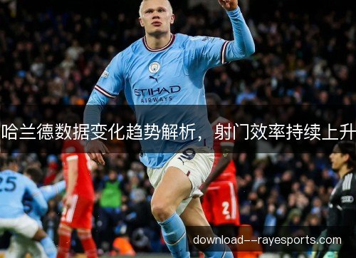 哈兰德数据变化趋势解析，射门效率持续上升