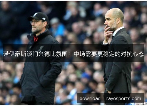 诺伊豪斯谈门兴德比氛围：中场需要更稳定的对抗心态